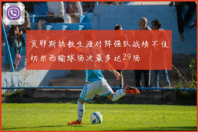 莫耶斯执教生涯对阵强队战绩不佳切尔西输球场次最多达29场