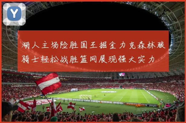 湖人主场险胜国王掘金力克森林狼骑士轻松战胜篮网展现强大实力