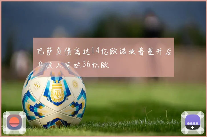 巴萨负债高达14亿欧诺坎普重开后年收入可达36亿欧