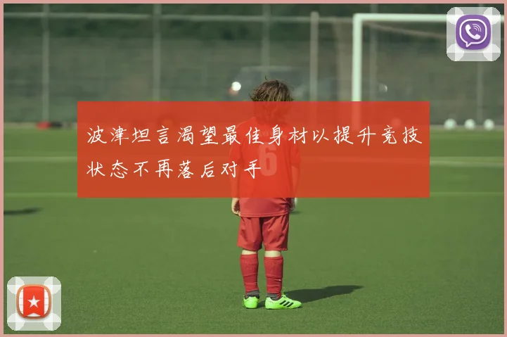 波津坦言渴望最佳身材以提升竞技状态不再落后对手