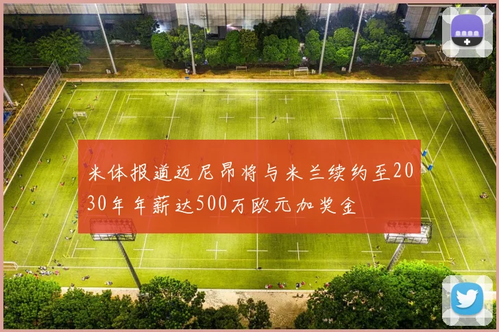 米体报道迈尼昂将与米兰续约至2030年年薪达500万欧元加奖金