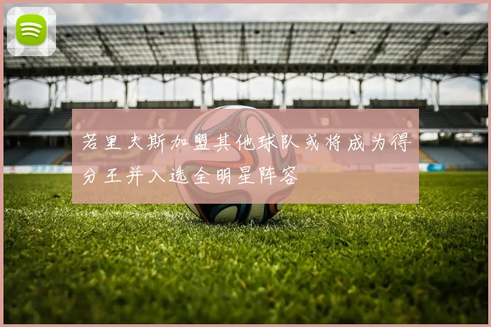 若里夫斯加盟其他球队或将成为得分王并入选全明星阵容